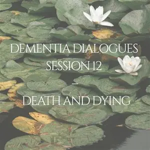 Dementia Dialogues Session 12 Death and Dying